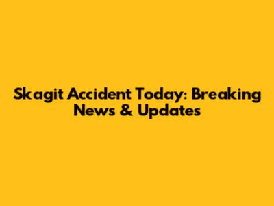 Skagit Accident Today: Breaking News & Updates