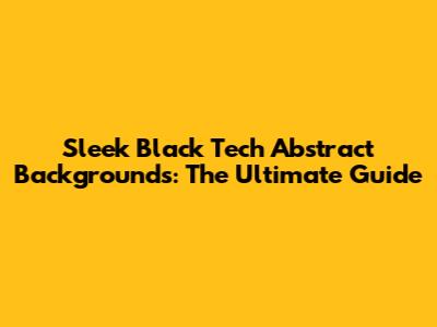 Sleek Black Tech Abstract Backgrounds: The Ultimate Guide