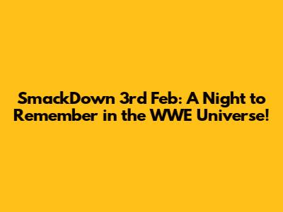 SmackDown 3rd Feb: A Night to Remember in the WWE Universe!