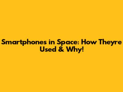 Smartphones in Space: How They're Used & Why!
