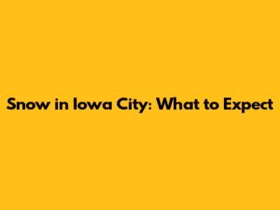 Snow in Iowa City: What to Expect