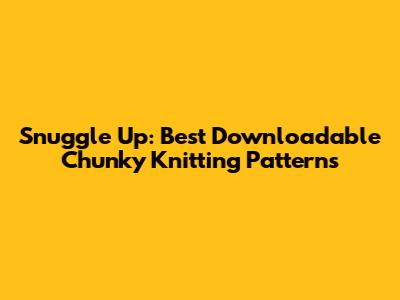 Snuggle Up: Best Downloadable Chunky Knitting Patterns