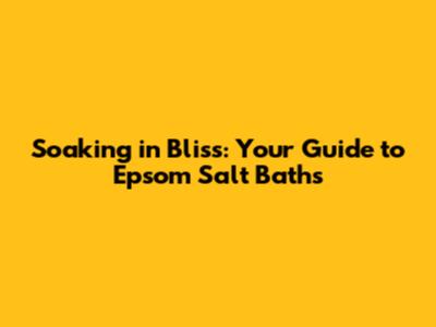 Soaking in Bliss: Your Guide to Epsom Salt Baths
