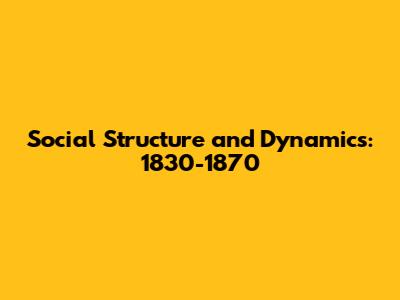 Social Structure and Dynamics: 1830-1870