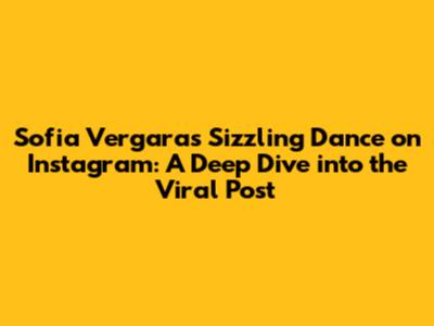 Sofia Vergara's Sizzling Dance on Instagram: A Deep Dive into the Viral Post