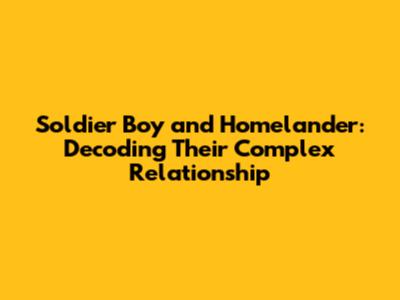 Soldier Boy and Homelander: Decoding Their Complex Relationship