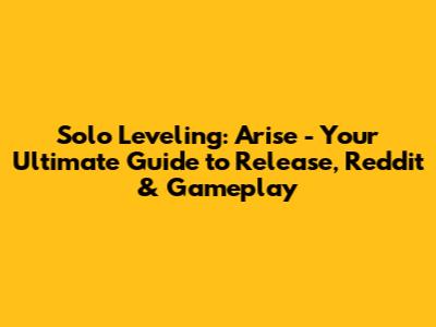 Solo Leveling: Arise - Your Ultimate Guide to Release, Reddit & Gameplay