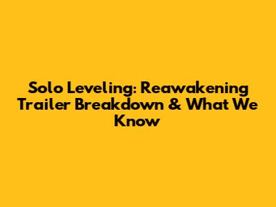 Solo Leveling: Reawakening Trailer Breakdown & What We Know