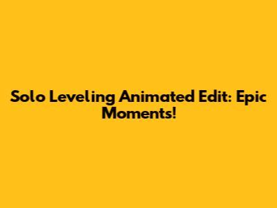 Solo Leveling Animated Edit: Epic Moments!