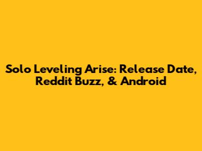 Solo Leveling Arise: Release Date, Reddit Buzz, & Android