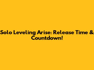 Solo Leveling Arise: Release Time & Countdown!