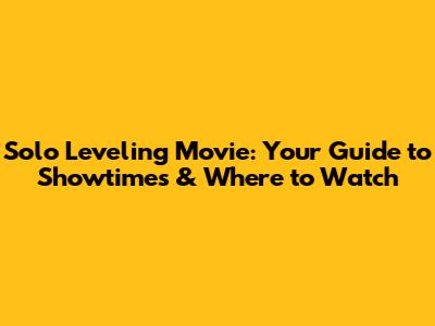 Solo Leveling Movie: Your Guide to Showtimes & Where to Watch