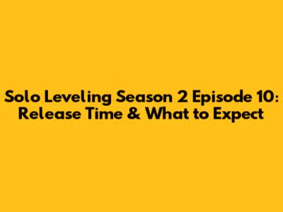 Solo Leveling Season 2 Episode 10: Release Time & What to Expect