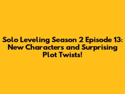 Solo Leveling Season 2 Episode 13: New Characters and Surprising Plot Twists!