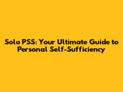 Solo PSS: Your Ultimate Guide to Personal Self-Sufficiency