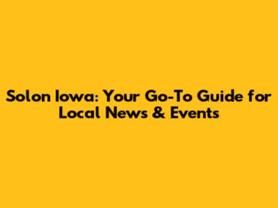 Solon Iowa: Your Go-To Guide for Local News & Events