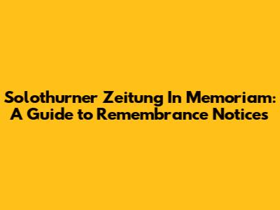 Solothurner Zeitung In Memoriam: A Guide to Remembrance Notices