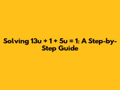 Solving 13u + 1 + 5u = 1: A Step-by-Step Guide