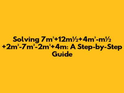 Solving 7m³+12m½+4m³-m½+2m²-7m²-2m³+4m: A Step-by-Step Guide