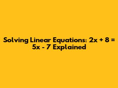 Solving Linear Equations: 2x + 8 = 5x - 7 Explained