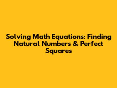 Solving Math Equations: Finding Natural Numbers & Perfect Squares