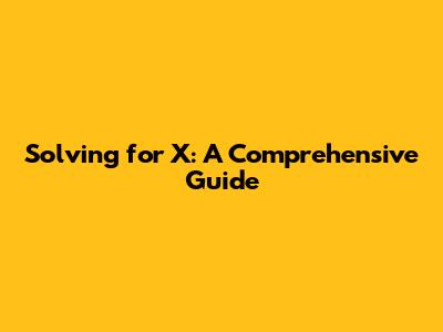 Solving for X: A Comprehensive Guide
