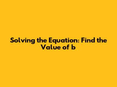 Solving the Equation: Find the Value of 'b'