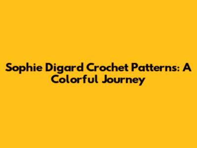 Sophie Digard Crochet Patterns: A Colorful Journey