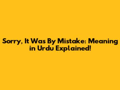 Sorry, It Was By Mistake: Meaning in Urdu Explained!