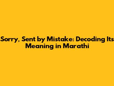 Sorry, Sent by Mistake: Decoding Its Meaning in Marathi