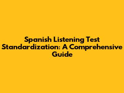Spanish Listening Test Standardization: A Comprehensive Guide