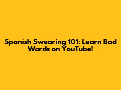 Spanish Swearing 101: Learn Bad Words on YouTube!