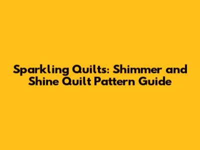 Sparkling Quilts: Shimmer and Shine Quilt Pattern Guide