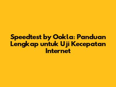 Speedtest by Ookla: Panduan Lengkap untuk Uji Kecepatan Internet