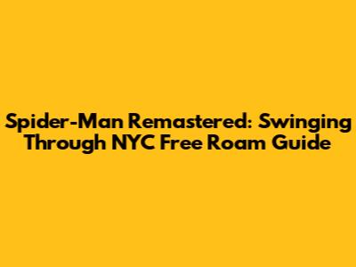 Spider-Man Remastered: Swinging Through NYC Free Roam Guide