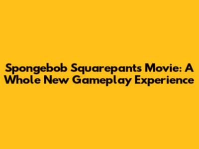 Spongebob Squarepants Movie: A Whole New Gameplay Experience