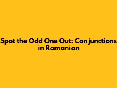 Spot the Odd One Out: Conjunctions in Romanian