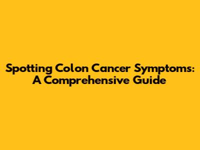 Spotting Colon Cancer Symptoms: A Comprehensive Guide