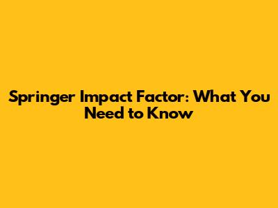 Springer Impact Factor: What You Need to Know