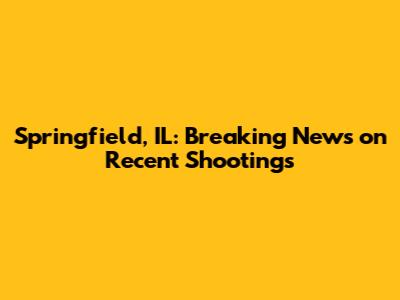 Springfield, IL: Breaking News on Recent Shootings
