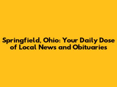 Springfield, Ohio: Your Daily Dose of Local News and Obituaries