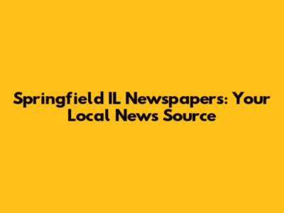 Springfield IL Newspapers: Your Local News Source