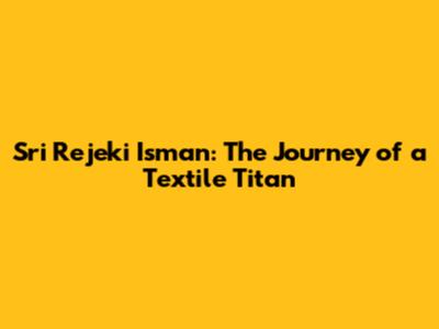 Sri Rejeki Isman: The Journey of a Textile Titan