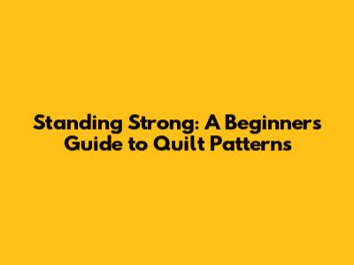 Standing Strong: A Beginner's Guide to Quilt Patterns