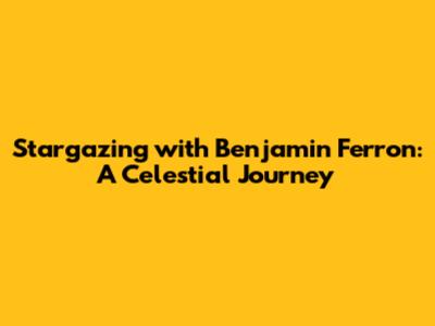 Stargazing with Benjamin Ferron: A Celestial Journey