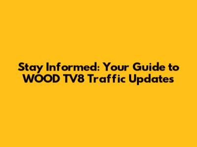 Stay Informed: Your Guide to WOOD TV8 Traffic Updates