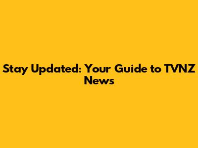 Stay Updated: Your Guide to TVNZ News