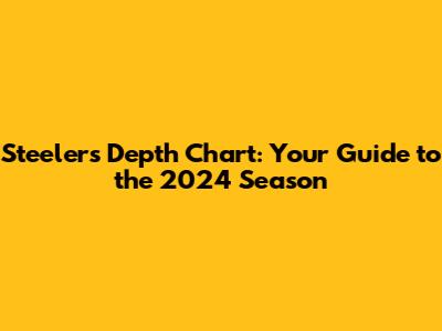 Steelers Depth Chart: Your Guide to the 2024 Season