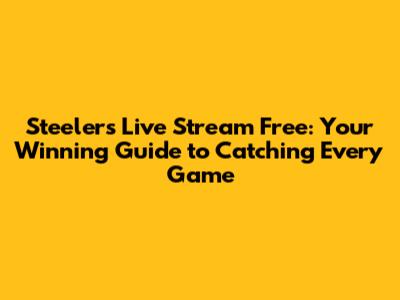 Steelers Live Stream Free: Your Winning Guide to Catching Every Game