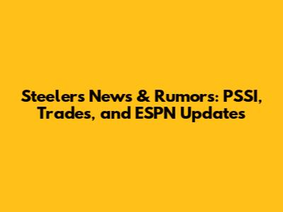 Steelers News & Rumors: PSSI, Trades, and ESPN Updates